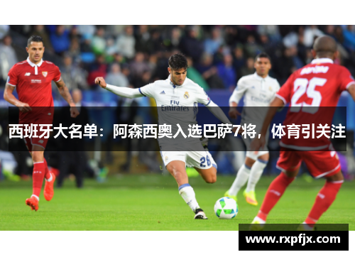 西班牙大名单:阿森西奥入选巴萨7将,体育引关注